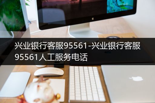 兴业银行客服95561-兴业银行客服95561人工服务电话